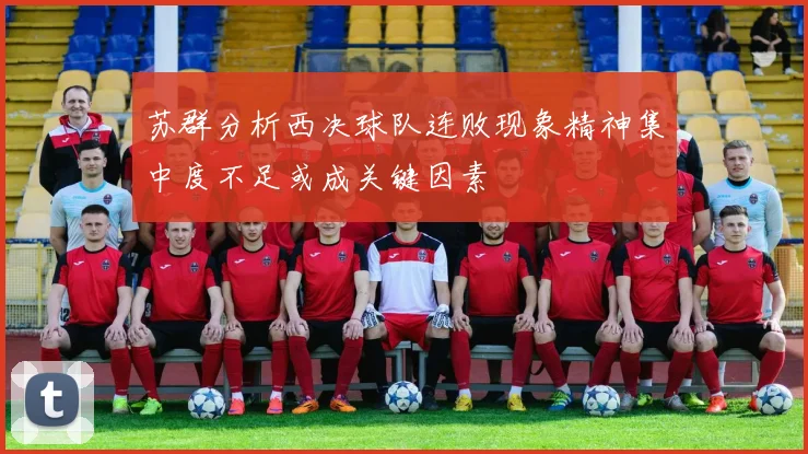苏群分析西决球队连败现象精神集中度不足或成关键因素