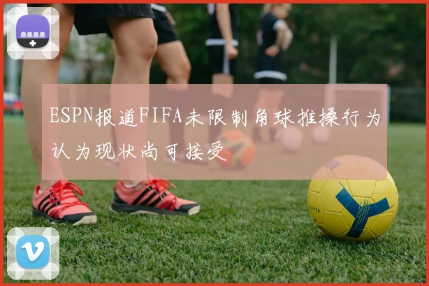 ESPN报道FIFA未限制角球推搡行为认为现状尚可接受