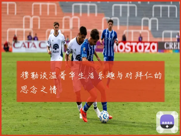 穆勒谈温哥华生活乐趣与对拜仁的思念之情