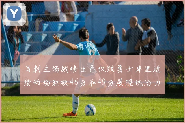 马刺主场战绩出色仅败勇士库里连续两场狂砍46分和49分展现统治力