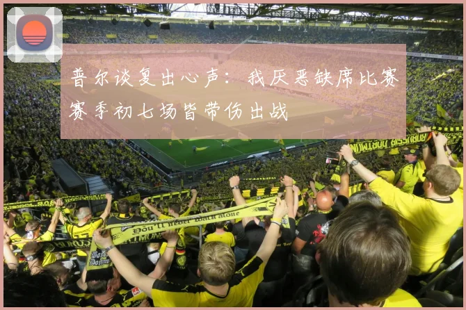 普尔谈复出心声：我厌恶缺席比赛赛季初七场皆带伤出战