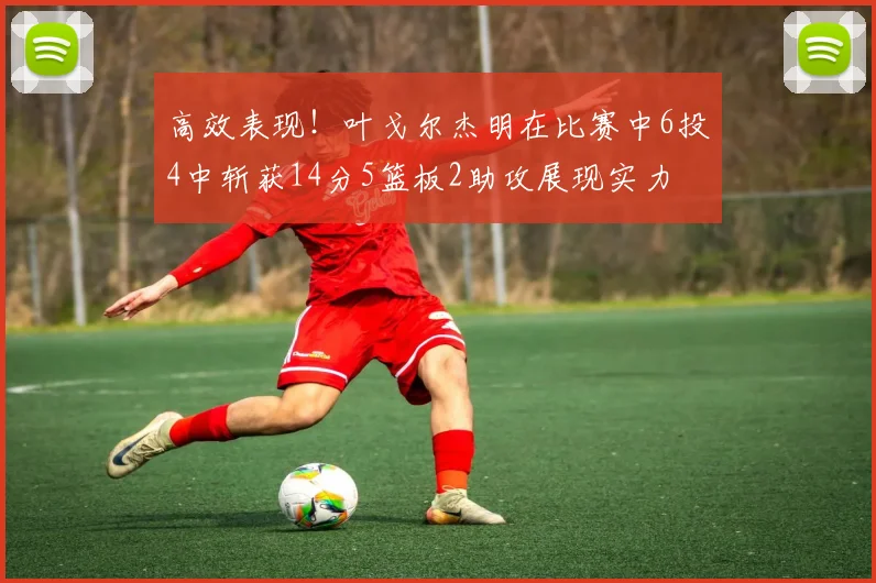 高效表现！叶戈尔杰明在比赛中6投4中斩获14分5篮板2助攻展现实力