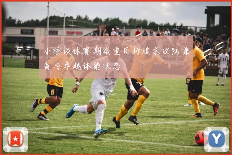 小桥谈休赛期减重目标追求攻防兼备与卓越体能状态