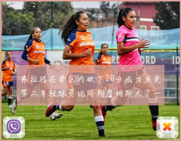 弗拉格在禁区内砍下20分成为历史第二年轻球员比同期詹姆斯大了一天