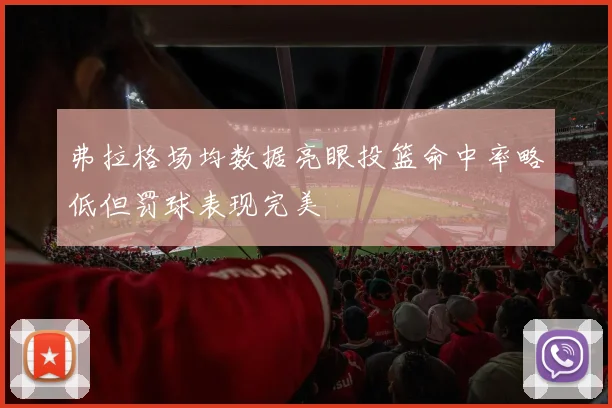 弗拉格场均数据亮眼投篮命中率略低但罚球表现完美