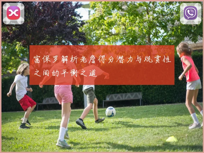 富保罗解析老詹得分潜力与观赏性之间的平衡之道