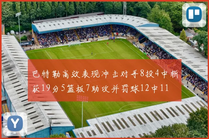 巴特勒高效表现冲击对手8投4中斩获19分5篮板7助攻并罚球12中11