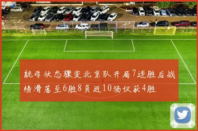 航母状态骤变北京队开局7连胜后战绩滑落至6胜8负近10场仅获4胜