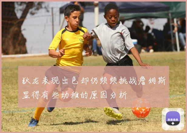 狄龙表现出色却仍频频挑战詹姆斯显得有些幼稚的原因分析