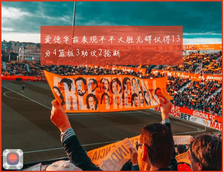 爱德华兹表现平平大胜无碍仅得13分4篮板3助攻2抢断