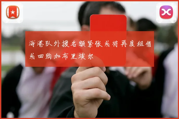 海港队外援名额紧张或将再度租借或回购加布里埃尔
