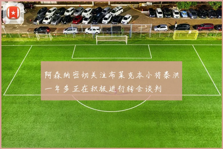 阿森纳密切关注布莱克本小将泰洪一年多正在积极进行转会谈判