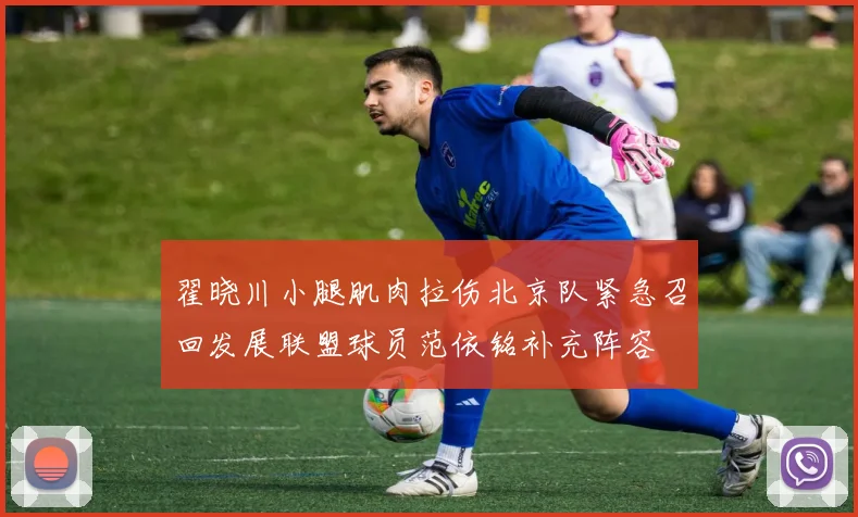 翟晓川小腿肌肉拉伤北京队紧急召回发展联盟球员范依铭补充阵容