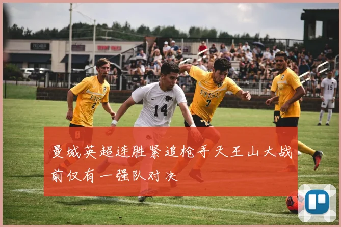 曼城英超连胜紧追枪手天王山大战前仅有一强队对决