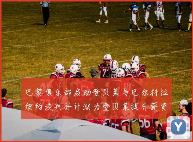 巴黎俱乐部启动登贝莱与巴尔科拉续约谈判并计划为登贝莱提升薪资待遇